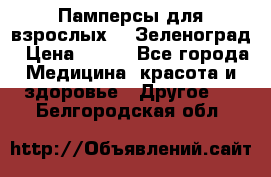 Памперсы для взрослых-xl Зеленоград › Цена ­ 500 - Все города Медицина, красота и здоровье » Другое   . Белгородская обл.